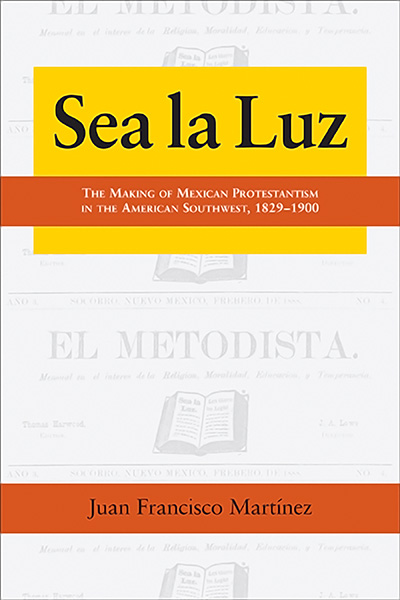 Bookcover: Sea la Luz: The Making of Mexican Protestantism in the American Southwest, 1829-1900